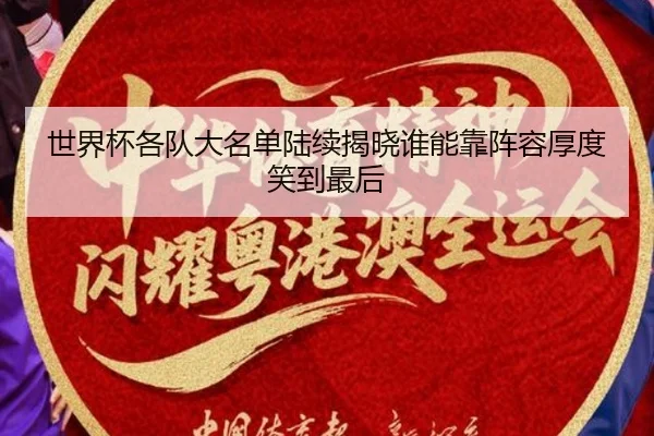 世界杯各队大名单陆续揭晓谁能靠阵容厚度笑到最后
